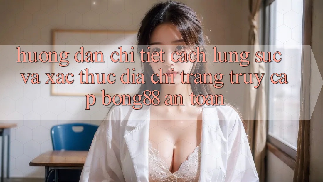 Hướng Dẫn Chi Tiết Cách Lùng sục Và Xác Thực Địa chỉ trang Truy Cập Bong88 An Toàn Hướng Dẫn Chi Tiết Cách Lùng sục Và Xác Thực Địa chỉ trang Truy Cập Bong88 An Toàn