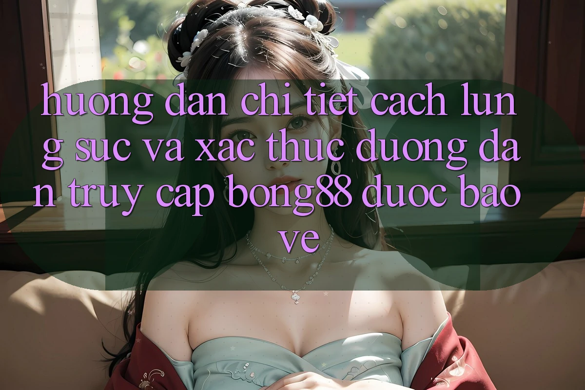 Hướng Dẫn Chi Tiết Cách Lùng sục Và Xác Thực Đường dẫn Truy Cập Bong88 Được bảo vệ