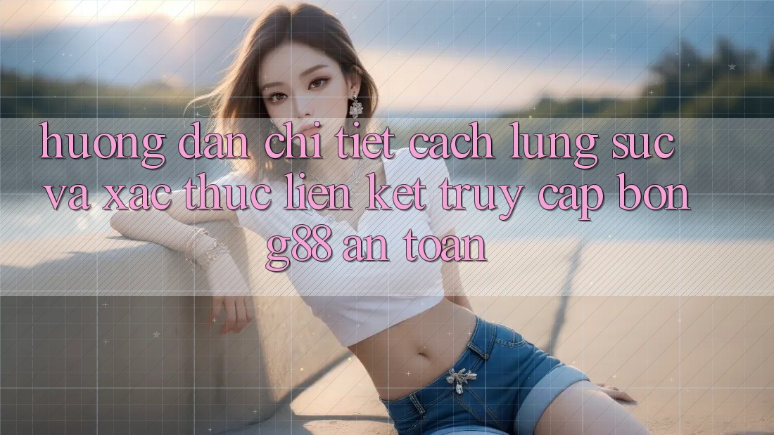 Hướng Dẫn Chi Tiết Cách Lùng sục Và Xác Thực Liên kết Truy Cập Bong88 An Toàn
