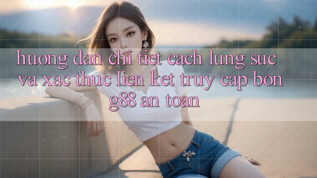 Hướng Dẫn Chi Tiết Cách Lùng sục Và Xác Thực Liên kết Truy Cập Bong88 An Toàn Hướng Dẫn Chi Tiết Cách Lùng sục Và Xác Thực Liên kết Truy Cập Bong88 An Toàn