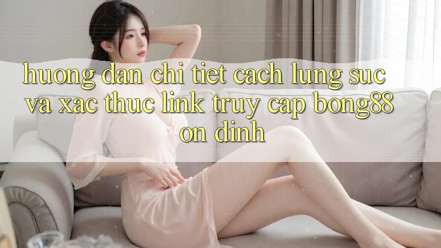 Hướng Dẫn Chi Tiết Cách Lùng sục Và Xác Thực Link Truy Cập Bong88 Ổn định Hướng Dẫn Chi Tiết Cách Lùng sục Và Xác Thực Link Truy Cập Bong88 Ổn định
