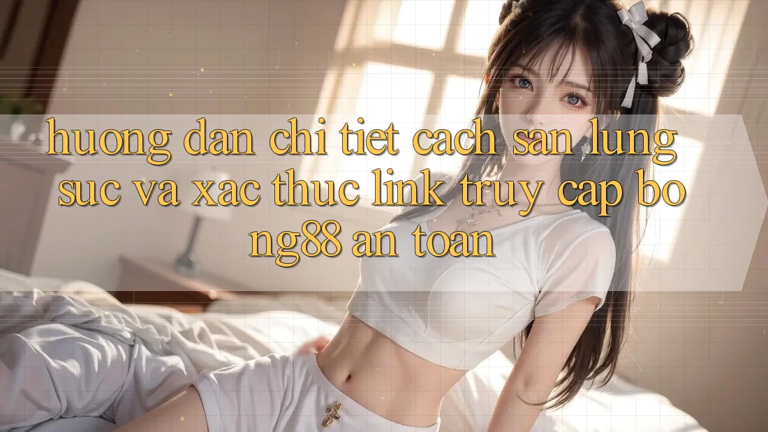 Hướng Dẫn Chi Tiết Cách Săn lùng sục Và Xác Thực Link Truy Cập Bong88 An Toàn Hướng Dẫn Chi Tiết Cách Săn lùng sục Và Xác Thực Link Truy Cập Bong88 An Toàn