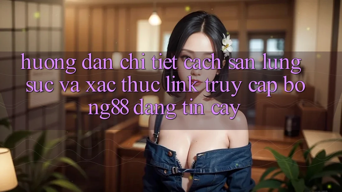 Hướng dẫn Chi Tiết Cách Săn lùng sục Và Xác Thực Link Truy Cập Bong88 Đáng tin cậy Hướng dẫn Chi Tiết Cách Săn lùng sục Và Xác Thực Link Truy Cập Bong88 Đáng tin cậy