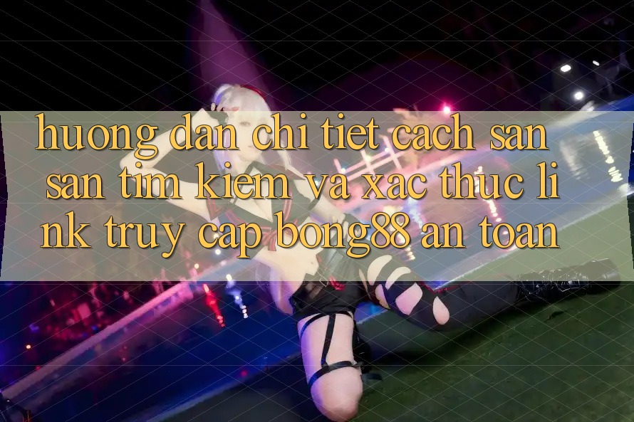 Hướng dẫn Chi Tiết Cách Săn săn tìm kiếm Và Xác Thực Link Truy Cập Bong88 An Toàn Hướng dẫn Chi Tiết Cách Săn săn tìm kiếm Và Xác Thực Link Truy Cập Bong88 An Toàn