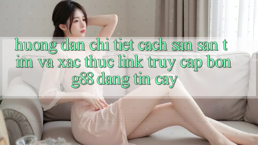 Hướng Dẫn Chi Tiết Cách Săn săn tìm Và Xác Thực Link Truy Cập Bong88 Đáng tin cậy