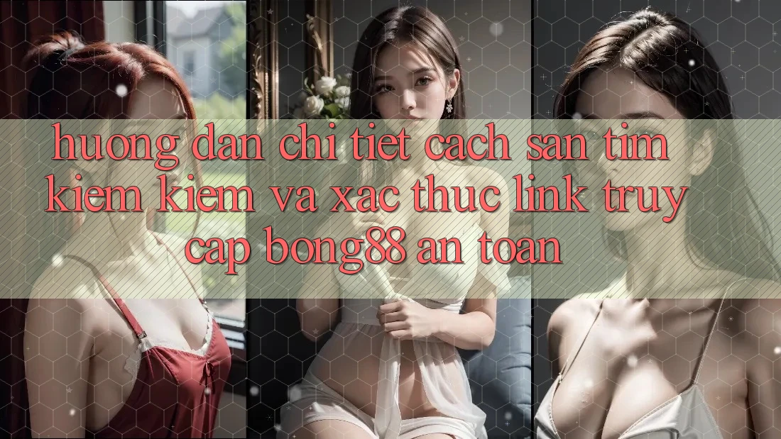 Hướng Dẫn Chi Tiết Cách Săn tìm kiếm Kiếm Và Xác Thực Link Truy Cập Bong88 An Toàn Hướng Dẫn Chi Tiết Cách Săn tìm kiếm Kiếm Và Xác Thực Link Truy Cập Bong88 An Toàn