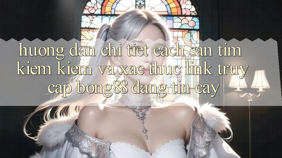 Hướng Dẫn Chi Tiết Cách Săn tìm kiếm Kiếm Và Xác Thực Link Truy Cập Bong88 Đáng tin cậy Hướng Dẫn Chi Tiết Cách Săn tìm kiếm Kiếm Và Xác Thực Link Truy Cập Bong88 Đáng tin cậy
