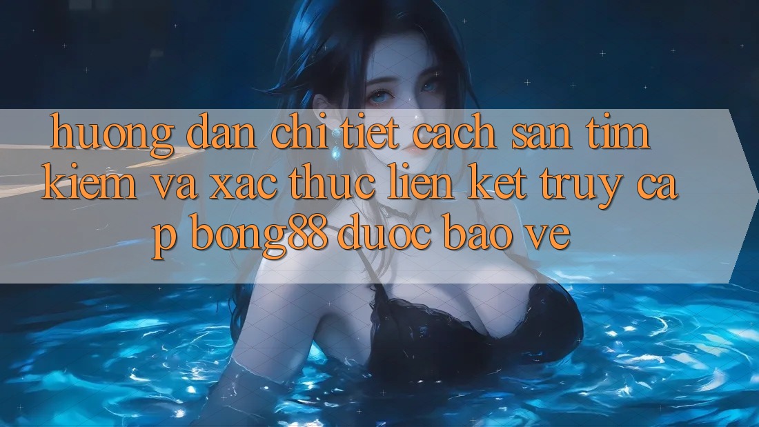 Hướng Dẫn Chi Tiết Cách Săn tìm kiếm Và Xác Thực Liên kết Truy Cập Bong88 Được bảo vệ Hướng Dẫn Chi Tiết Cách Săn tìm kiếm Và Xác Thực Liên kết Truy Cập Bong88 Được bảo vệ