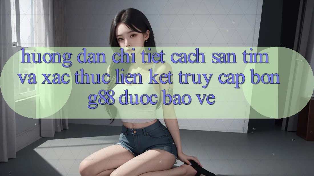 Hướng Dẫn Chi Tiết Cách Săn tìm Và Xác Thực Liên kết Truy Cập Bong88 Được bảo vệ