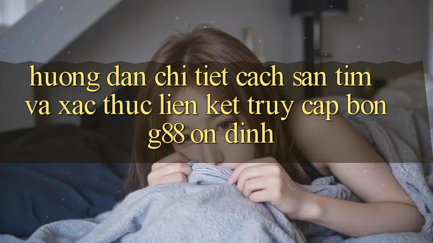 Hướng dẫn Chi Tiết Cách Săn tìm Và Xác Thực Liên kết Truy Cập Bong88 Ổn định