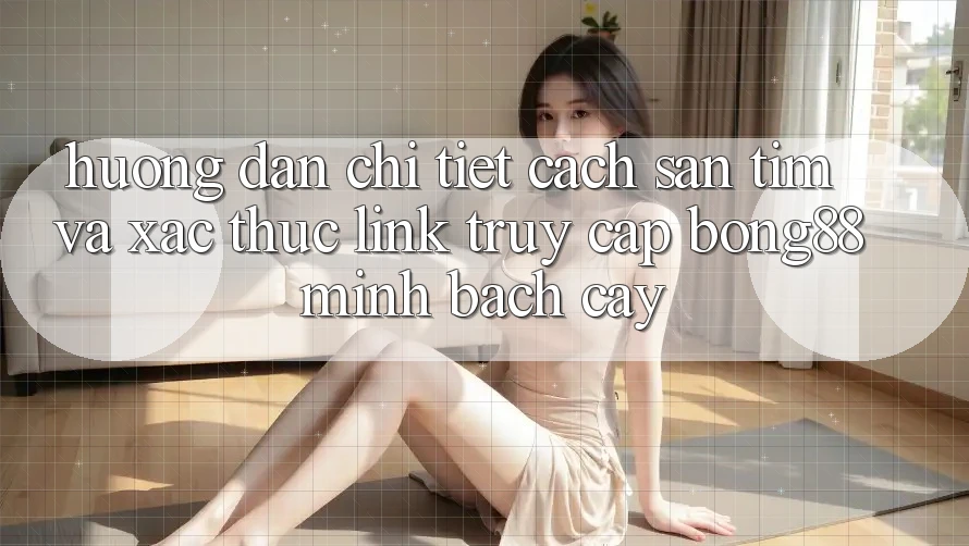 Hướng Dẫn Chi Tiết Cách Săn tìm Và Xác Thực Link Truy Cập Bong88 Minh bạch cậy Hướng Dẫn Chi Tiết Cách Săn tìm Và Xác Thực Link Truy Cập Bong88 Minh bạch cậy