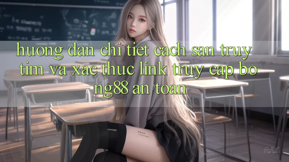 Hướng Dẫn Chi Tiết Cách Săn truy tìm Và Xác Thực Link Truy Cập Bong88 An Toàn