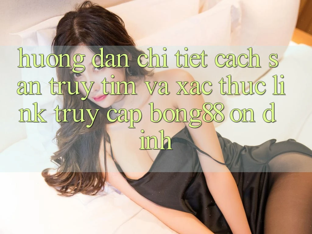 Hướng Dẫn Chi Tiết Cách Săn truy tìm Và Xác Thực Link Truy Cập Bong88 Ổn định Hướng Dẫn Chi Tiết Cách Săn truy tìm Và Xác Thực Link Truy Cập Bong88 Ổn định