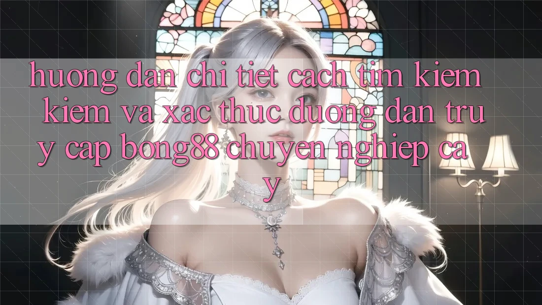 Hướng dẫn Chi Tiết Cách Tìm kiếm Kiếm Và Xác Thực Đường dẫn Truy Cập Bong88 Chuyên nghiệp cậy Hướng dẫn Chi Tiết Cách Tìm kiếm Kiếm Và Xác Thực Đường dẫn Truy Cập Bong88 Chuyên nghiệp cậy