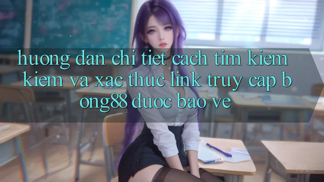Hướng Dẫn Chi Tiết Cách Tìm kiếm Kiếm Và Xác Thực Link Truy Cập Bong88 Được bảo vệ Hướng Dẫn Chi Tiết Cách Tìm kiếm Kiếm Và Xác Thực Link Truy Cập Bong88 Được bảo vệ
