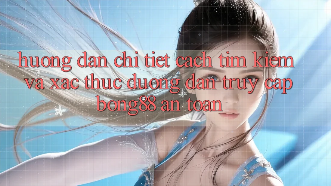 Hướng Dẫn Chi Tiết Cách Tìm Kiếm Và Xác Thực Đường dẫn Truy Cập Bong88 An Toàn Hướng Dẫn Chi Tiết Cách Tìm Kiếm Và Xác Thực Đường dẫn Truy Cập Bong88 An Toàn