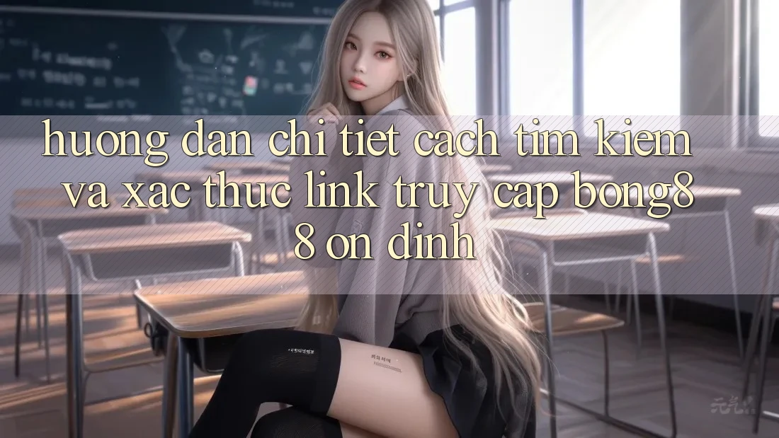 Hướng Dẫn Chi Tiết Cách Tìm Kiếm Và Xác Thực Link Truy Cập Bong88 Ổn định