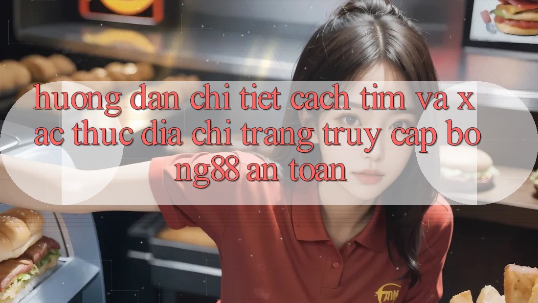 Hướng Dẫn Chi Tiết Cách Tìm Và Xác Thực Địa chỉ trang Truy Cập Bong88 An Toàn Hướng Dẫn Chi Tiết Cách Tìm Và Xác Thực Địa chỉ trang Truy Cập Bong88 An Toàn