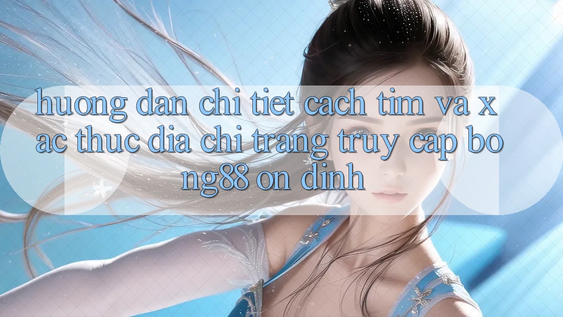 Hướng Dẫn Chi Tiết Cách Tìm Và Xác Thực Địa chỉ trang Truy Cập Bong88 Ổn định Hướng Dẫn Chi Tiết Cách Tìm Và Xác Thực Địa chỉ trang Truy Cập Bong88 Ổn định