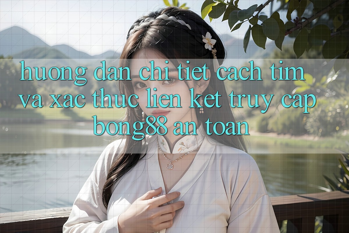 Hướng Dẫn Chi Tiết Cách Tìm Và Xác Thực Liên kết Truy Cập Bong88 An Toàn Hướng Dẫn Chi Tiết Cách Tìm Và Xác Thực Liên kết Truy Cập Bong88 An Toàn