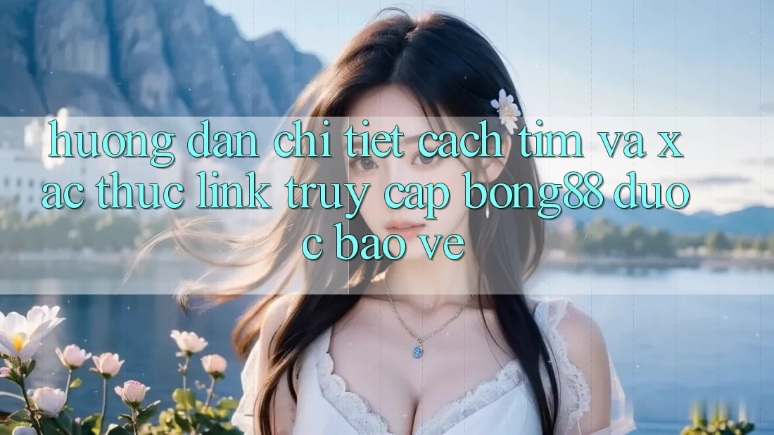Hướng Dẫn Chi Tiết Cách Tìm Và Xác Thực Link Truy Cập Bong88 Được bảo vệ Hướng Dẫn Chi Tiết Cách Tìm Và Xác Thực Link Truy Cập Bong88 Được bảo vệ
