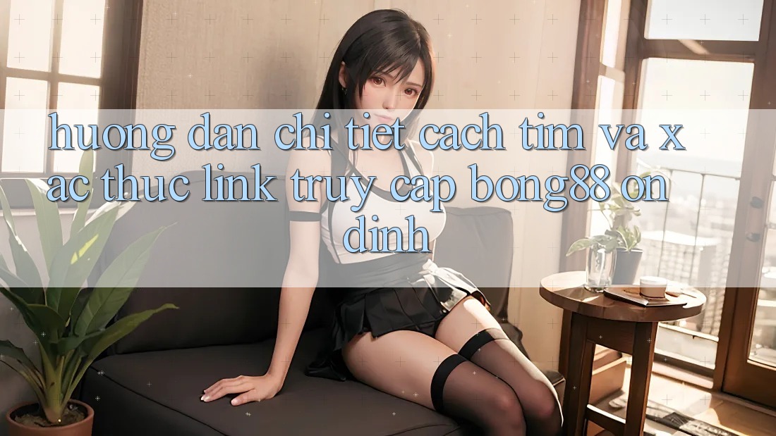 Hướng Dẫn Chi Tiết Cách Tìm Và Xác Thực Link Truy Cập Bong88 Ổn định Hướng Dẫn Chi Tiết Cách Tìm Và Xác Thực Link Truy Cập Bong88 Ổn định