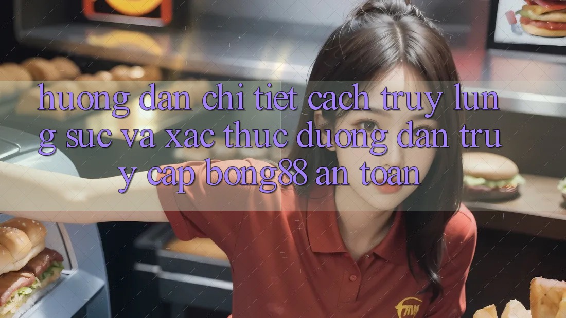 Hướng Dẫn Chi Tiết Cách Truy lùng sục Và Xác Thực Đường dẫn Truy Cập Bong88 An Toàn