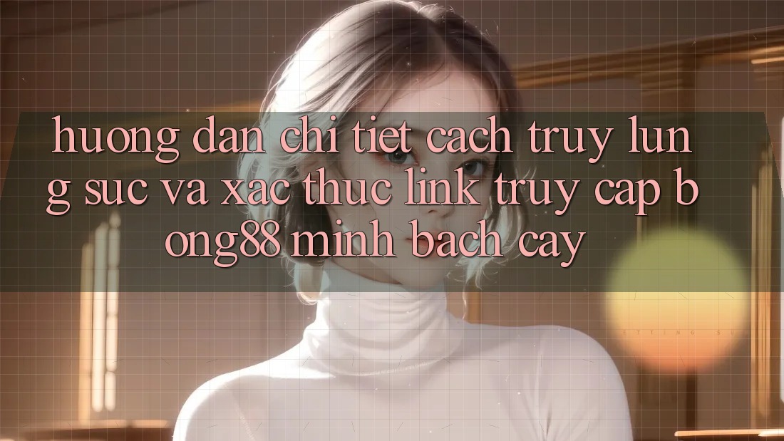 Hướng Dẫn Chi Tiết Cách Truy lùng sục Và Xác Thực Link Truy Cập Bong88 Minh bạch cậy Hướng Dẫn Chi Tiết Cách Truy lùng sục Và Xác Thực Link Truy Cập Bong88 Minh bạch cậy