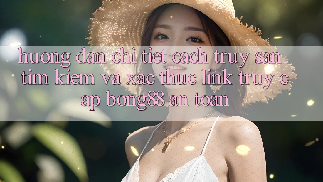Hướng Dẫn Chi Tiết Cách Truy săn tìm Kiếm Và Xác Thực Link Truy Cập Bong88 An Toàn