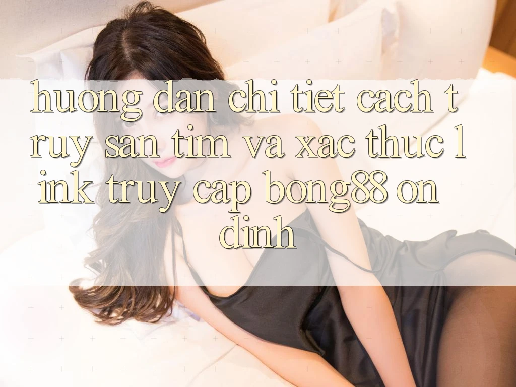 Hướng Dẫn Chi Tiết Cách Truy săn tìm Và Xác Thực Link Truy Cập Bong88 Ổn định Hướng Dẫn Chi Tiết Cách Truy săn tìm Và Xác Thực Link Truy Cập Bong88 Ổn định