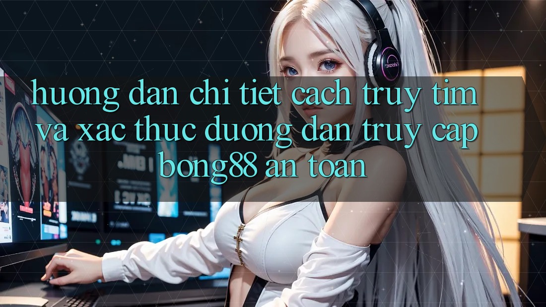 Hướng Dẫn Chi Tiết Cách Truy tìm Và Xác Thực Đường dẫn Truy Cập Bong88 An Toàn Hướng Dẫn Chi Tiết Cách Truy tìm Và Xác Thực Đường dẫn Truy Cập Bong88 An Toàn
