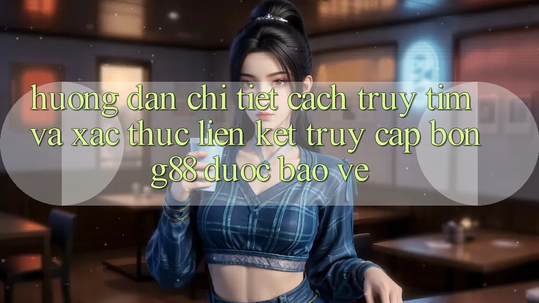 Hướng Dẫn Chi Tiết Cách Truy tìm Và Xác Thực Liên kết Truy Cập Bong88 Được bảo vệ