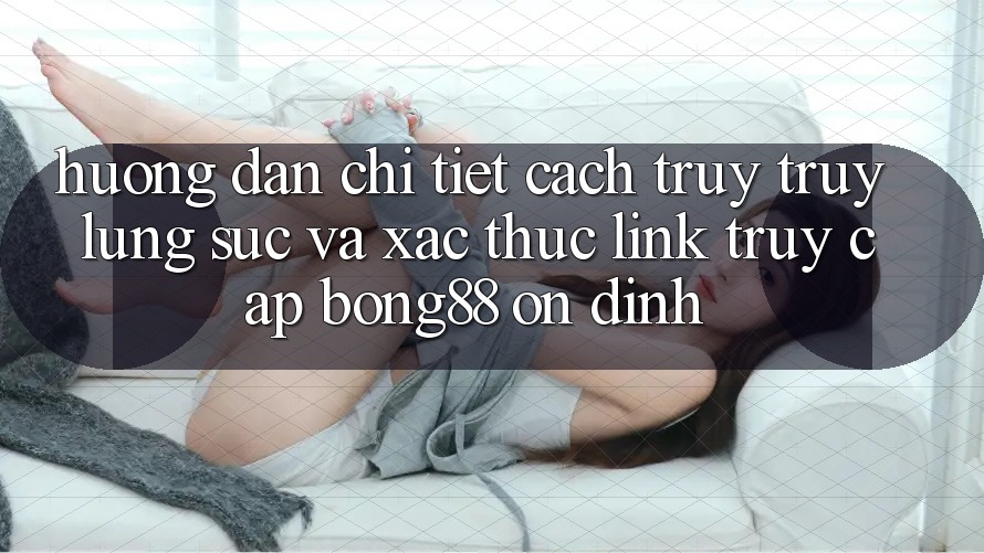Hướng Dẫn Chi Tiết Cách Truy truy lùng sục Và Xác Thực Link Truy Cập Bong88 Ổn định Hướng Dẫn Chi Tiết Cách Truy truy lùng sục Và Xác Thực Link Truy Cập Bong88 Ổn định