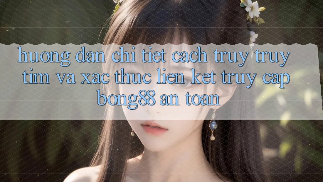 Hướng Dẫn Chi Tiết Cách Truy truy tìm Và Xác Thực Liên kết Truy Cập Bong88 An Toàn Hướng Dẫn Chi Tiết Cách Truy truy tìm Và Xác Thực Liên kết Truy Cập Bong88 An Toàn