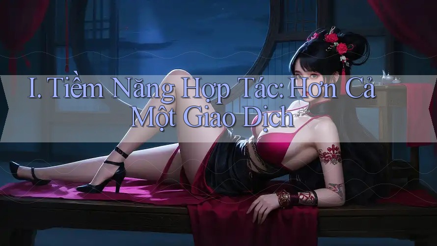 I. Tiềm Năng Hợp Tác: Hơn Cả Một Giao Dịch