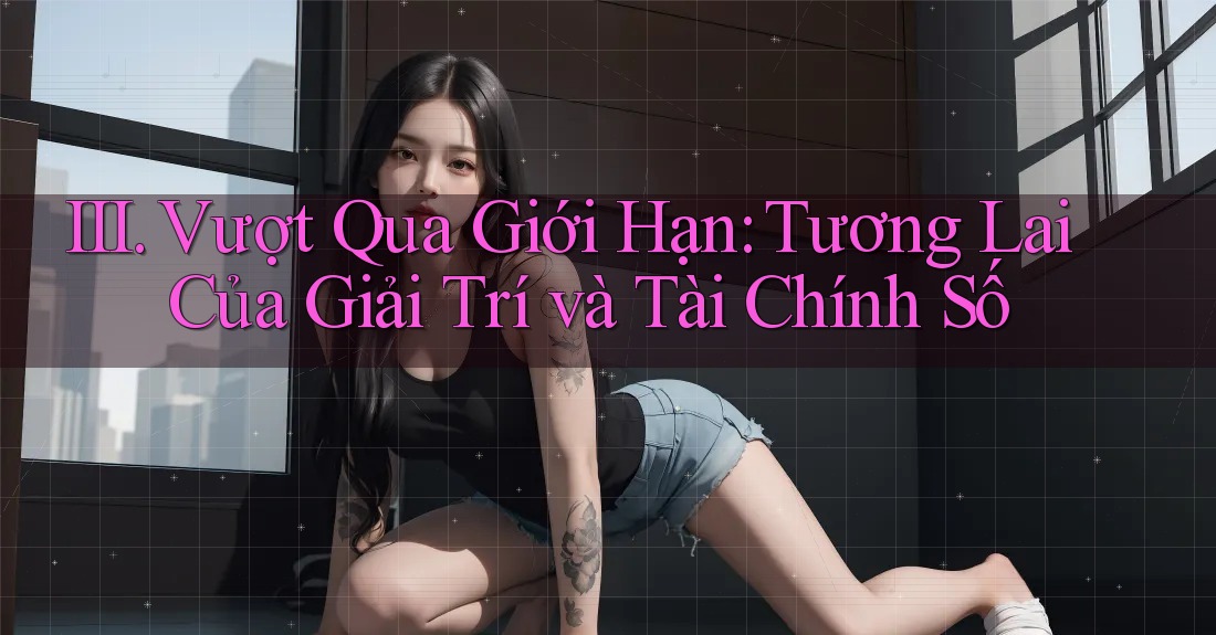III. Vượt Qua Giới Hạn: Tương Lai Của Giải Trí và Tài Chính Số III. Vượt Qua Giới Hạn: Tương Lai Của Giải Trí và Tài Chính Số