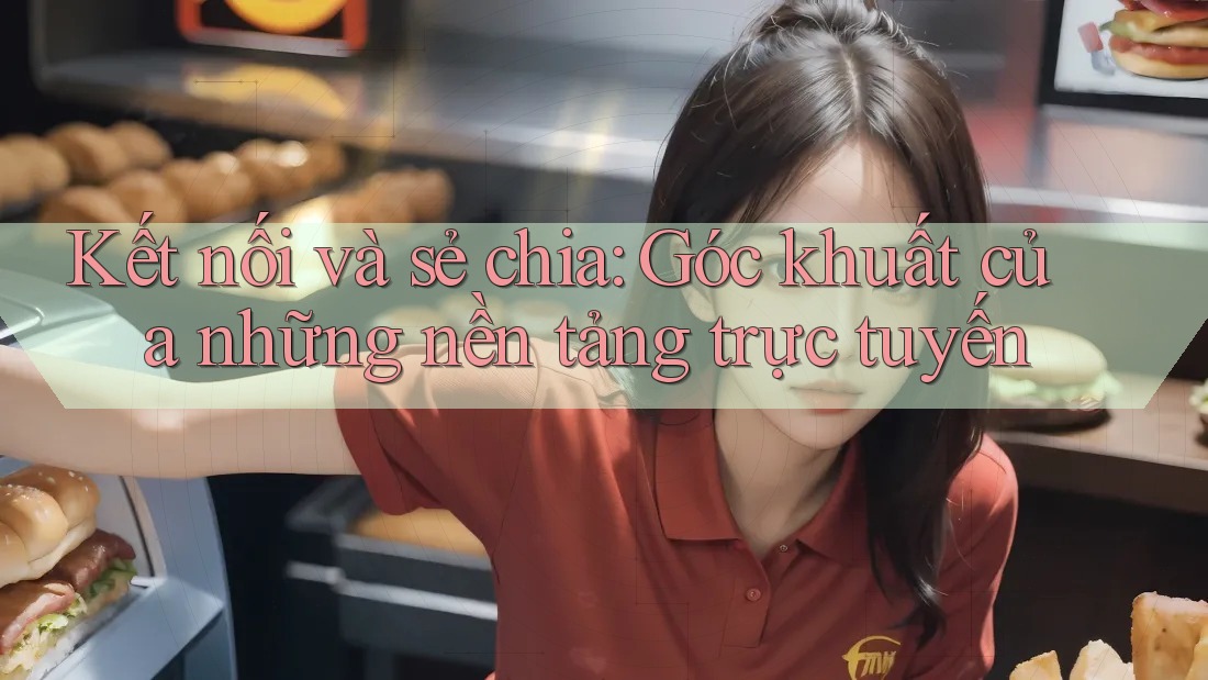 Kết nối và sẻ chia: Góc khuất của những nền tảng trực tuyến