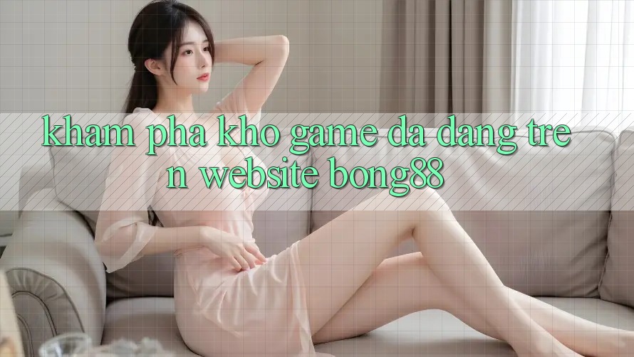 Khám Phá Kho Game Đa Dạng Trên Website Bong88