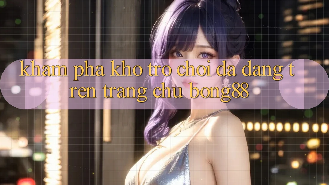 Khám Phá Kho Trò chơi Đa Dạng Trên Trang chủ Bong88