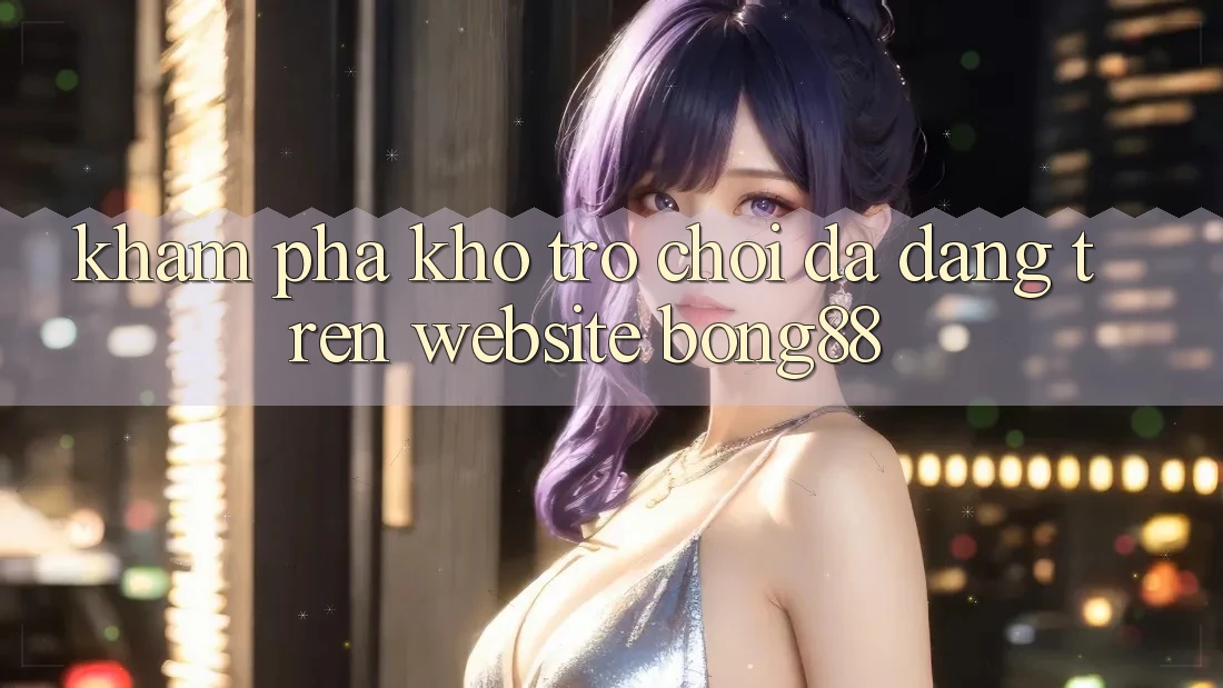 Khám Phá Kho Trò chơi Đa Dạng Trên Website Bong88