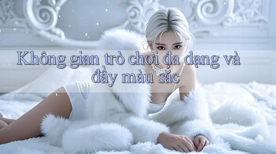 Không gian trò chơi đa dạng và đầy màu sắc