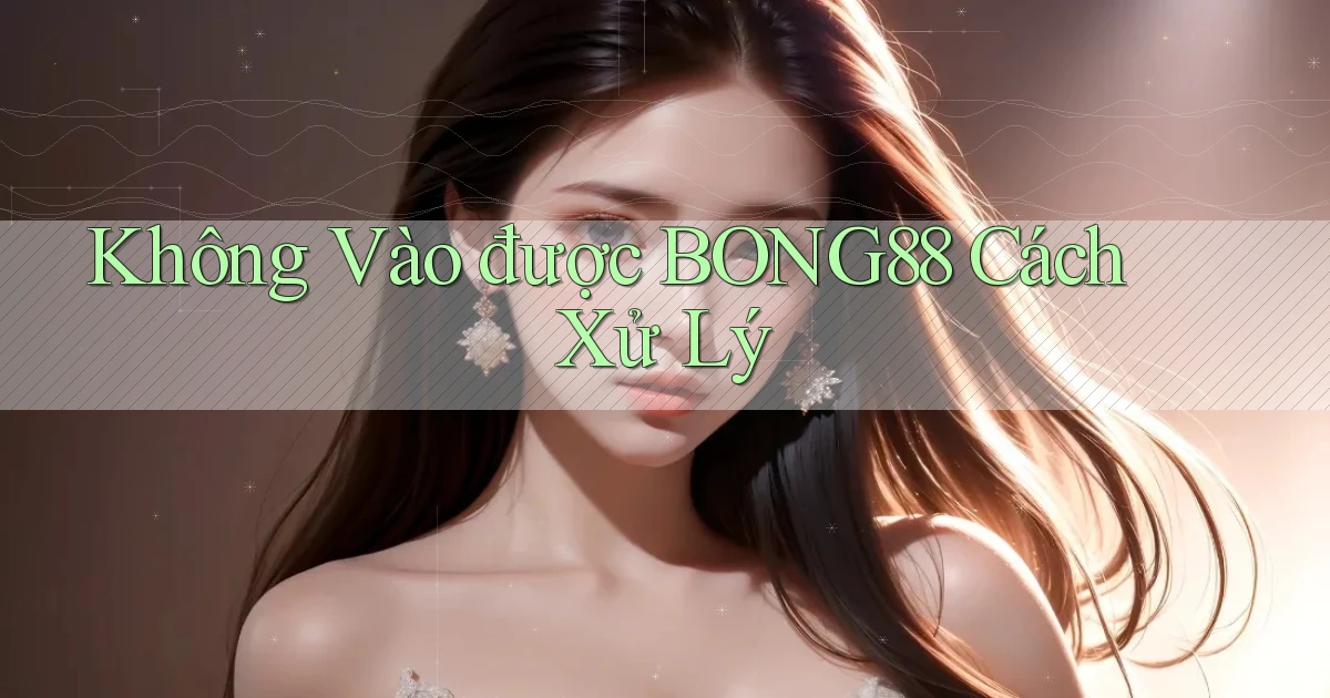 không vào được bong88 cách xử lý