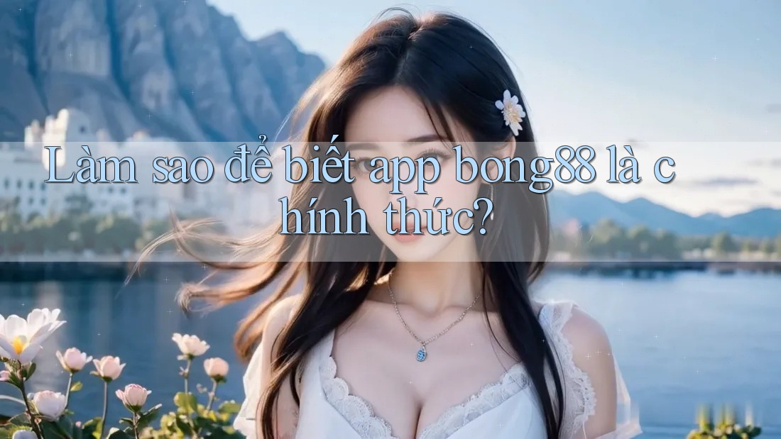 Làm sao để biết app bong88 là chính thức?