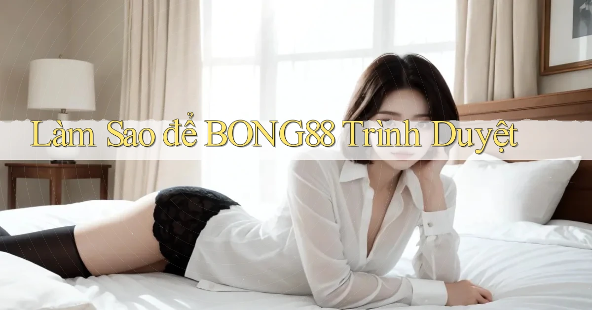 làm sao để bong88 trình duyệt