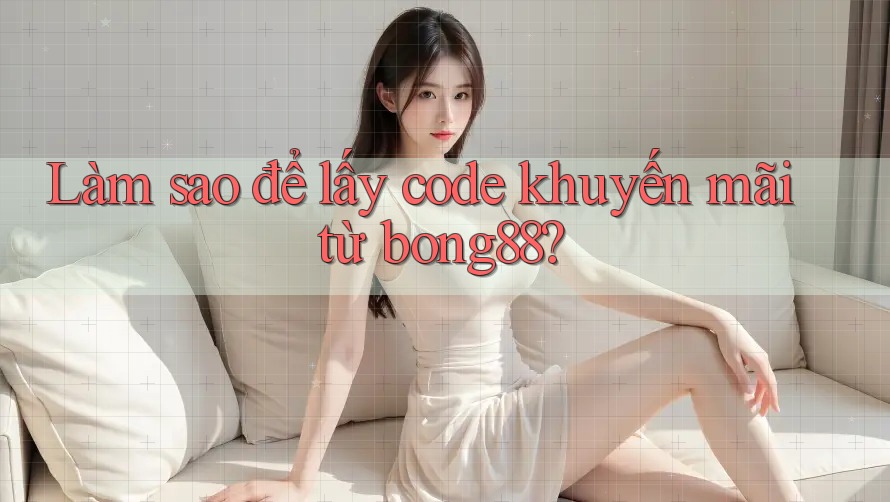 Làm sao để lấy code khuyến mãi từ bong88?