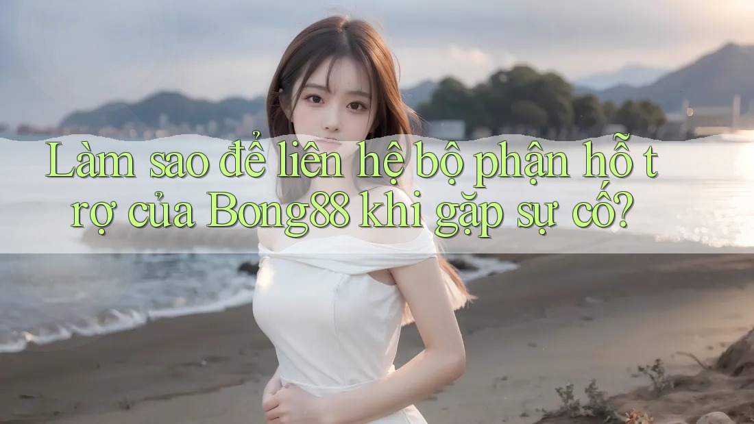 Làm sao để liên hệ bộ phận hỗ trợ của Bong88 khi gặp sự cố? Làm sao để liên hệ bộ phận hỗ trợ của Bong88 khi gặp sự cố?