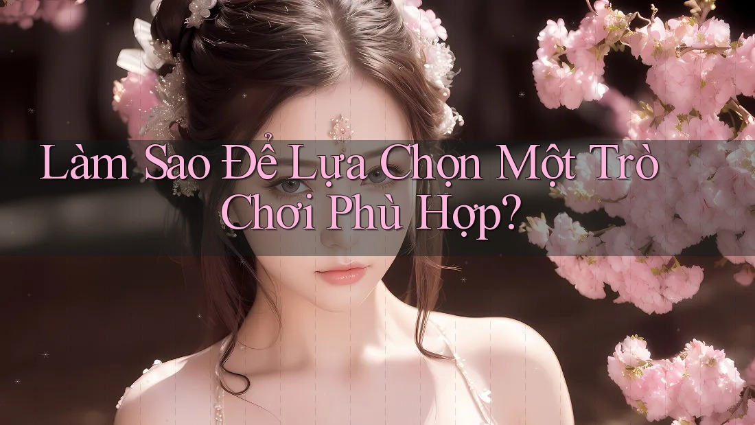 Làm Sao Để Lựa Chọn Một Trò Chơi Phù Hợp?