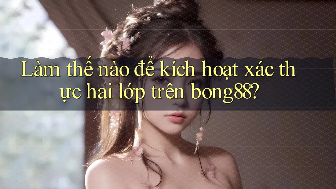 Làm thế nào để kích hoạt xác thực hai lớp trên bong88? Làm thế nào để kích hoạt xác thực hai lớp trên bong88?
