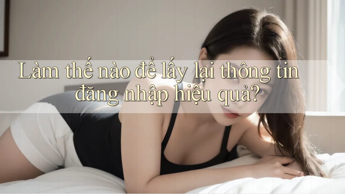 Làm thế nào để lấy lại thông tin đăng nhập hiệu quả?
