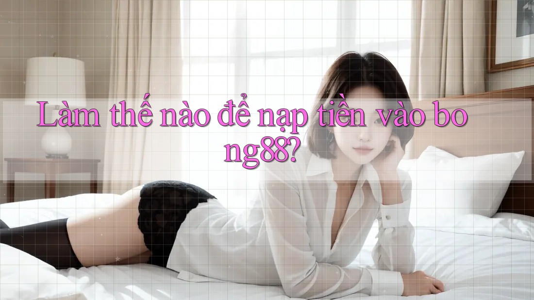Làm thế nào để nạp tiền vào Bong88? Làm thế nào để nạp tiền vào Bong88?